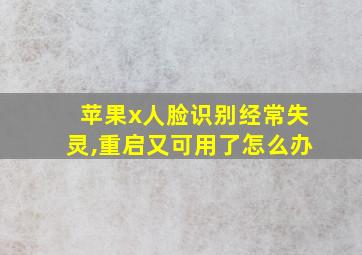 苹果x人脸识别经常失灵,重启又可用了怎么办