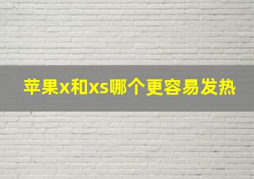 苹果x和xs哪个更容易发热