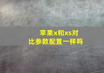 苹果x和xs对比参数配置一样吗