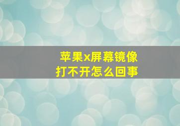 苹果x屏幕镜像打不开怎么回事