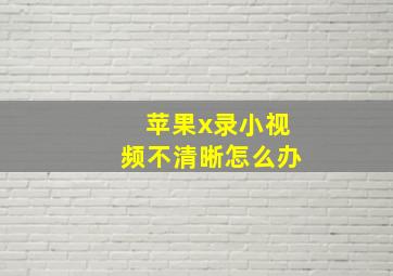 苹果x录小视频不清晰怎么办