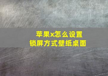 苹果x怎么设置锁屏方式壁纸桌面