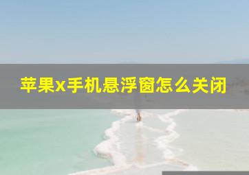 苹果x手机悬浮窗怎么关闭