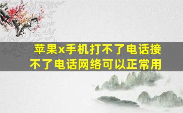 苹果x手机打不了电话接不了电话网络可以正常用