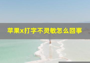 苹果x打字不灵敏怎么回事