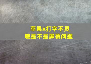 苹果x打字不灵敏是不是屏幕问题