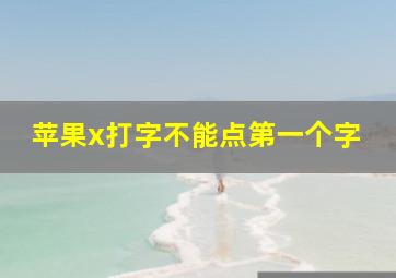 苹果x打字不能点第一个字