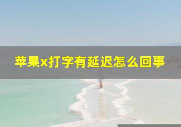 苹果x打字有延迟怎么回事