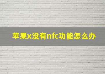 苹果x没有nfc功能怎么办