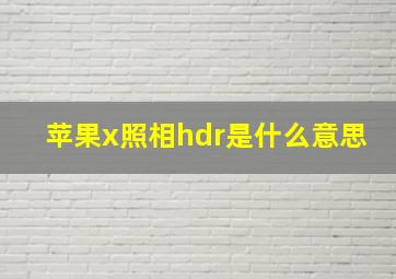 苹果x照相hdr是什么意思