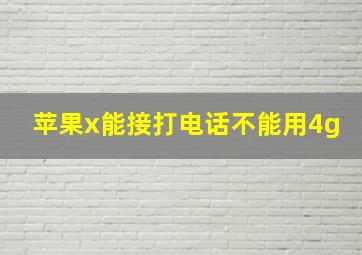 苹果x能接打电话不能用4g