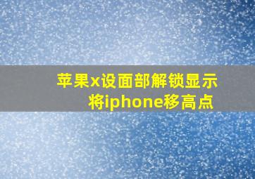 苹果x设面部解锁显示将iphone移高点