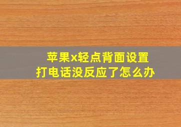 苹果x轻点背面设置打电话没反应了怎么办