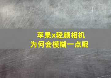 苹果x轻颜相机为何会模糊一点呢