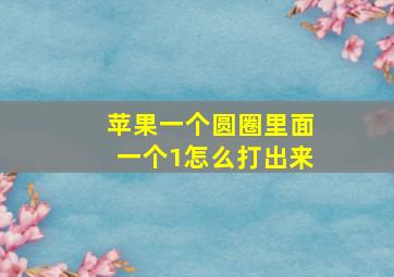 苹果一个圆圈里面一个1怎么打出来