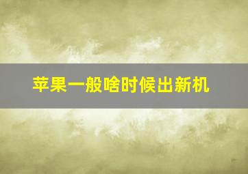 苹果一般啥时候出新机