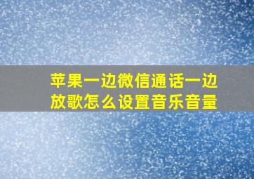 苹果一边微信通话一边放歌怎么设置音乐音量