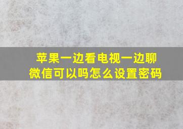 苹果一边看电视一边聊微信可以吗怎么设置密码