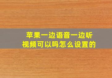 苹果一边语音一边听视频可以吗怎么设置的