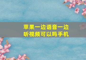 苹果一边语音一边听视频可以吗手机