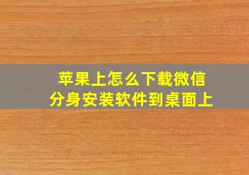 苹果上怎么下载微信分身安装软件到桌面上