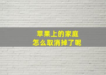 苹果上的家庭怎么取消掉了呢