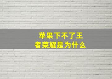 苹果下不了王者荣耀是为什么