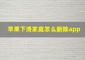 苹果下滑家庭怎么删除app