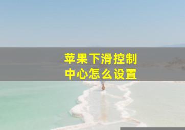 苹果下滑控制中心怎么设置