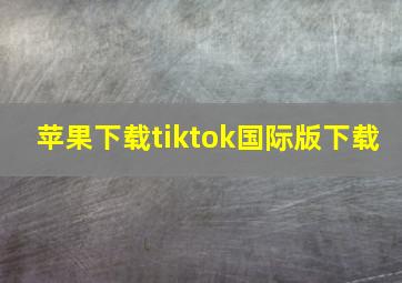 苹果下载tiktok国际版下载