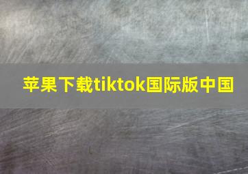 苹果下载tiktok国际版中国