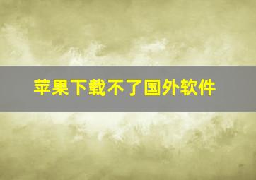 苹果下载不了国外软件