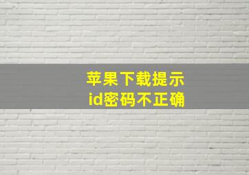 苹果下载提示id密码不正确