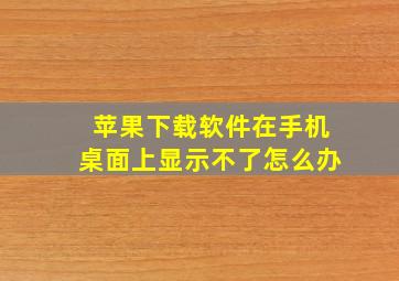 苹果下载软件在手机桌面上显示不了怎么办