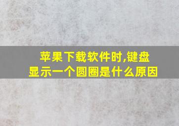 苹果下载软件时,键盘显示一个圆圈是什么原因