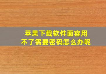 苹果下载软件面容用不了需要密码怎么办呢