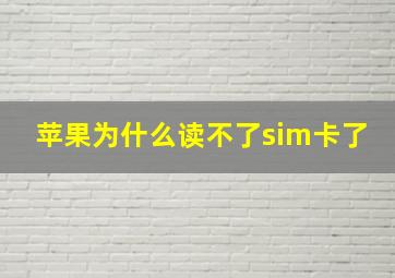 苹果为什么读不了sim卡了