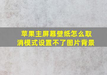 苹果主屏幕壁纸怎么取消模式设置不了图片背景