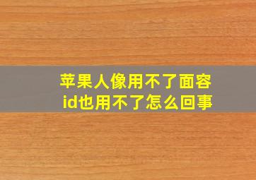 苹果人像用不了面容id也用不了怎么回事