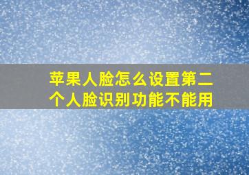 苹果人脸怎么设置第二个人脸识别功能不能用