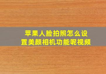 苹果人脸拍照怎么设置美颜相机功能呢视频