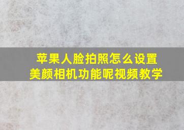 苹果人脸拍照怎么设置美颜相机功能呢视频教学