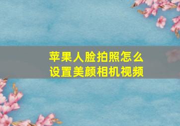 苹果人脸拍照怎么设置美颜相机视频