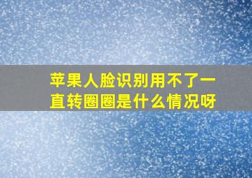 苹果人脸识别用不了一直转圈圈是什么情况呀