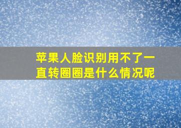 苹果人脸识别用不了一直转圈圈是什么情况呢