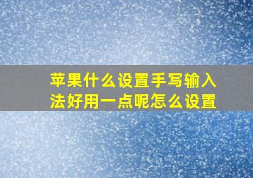 苹果什么设置手写输入法好用一点呢怎么设置