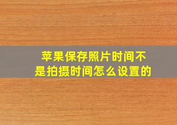 苹果保存照片时间不是拍摄时间怎么设置的