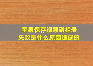 苹果保存视频到相册失败是什么原因造成的