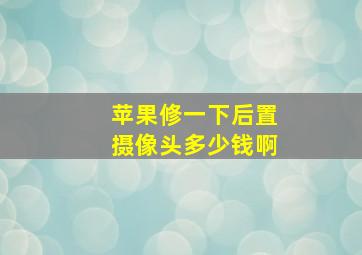 苹果修一下后置摄像头多少钱啊