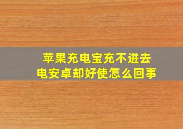 苹果充电宝充不进去电安卓却好使怎么回事